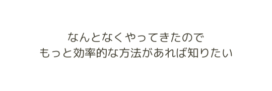 なんとなくやってきたので もっと効率的な方法があれば知りたい